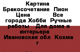 Картина “Бракосочетание (Пион)“ › Цена ­ 3 500 - Все города Хобби. Ручные работы » Для дома и интерьера   . Ивановская обл.,Кохма г.